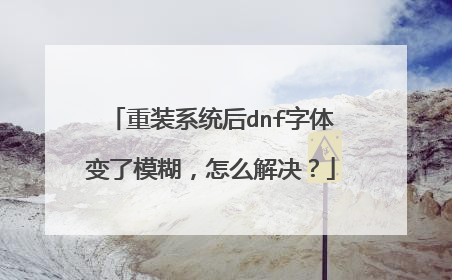 重装系统后dnf字体变了模糊,怎么解决?