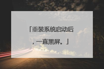 重装系统启动后，一直黑屏。