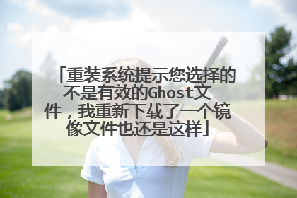 重装系统提示您选择的不是有效的Ghost文件,我重新下载了一个镜像文件也还是这样