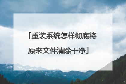 重装系统怎样彻底将原来文件清除干净