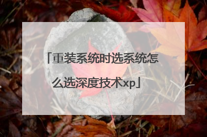 重装系统时选系统怎么选深度技术xp