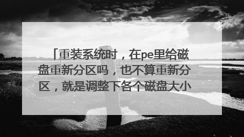 重装系统时,在pe里给磁盘重新分区吗,也不算重新分区,就是调整下各个磁盘大小,会不会损坏文件,?