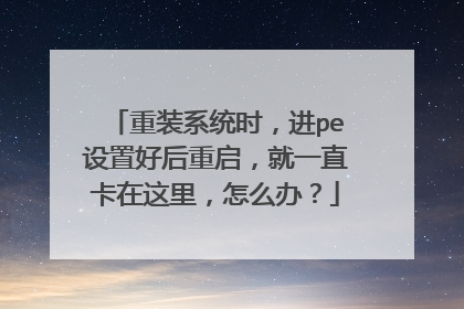 重装系统时,进pe设置好后重启,就一直卡在这里,怎么办?
