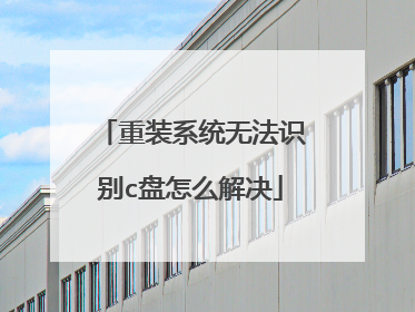 重装系统无法识别c盘怎么解决