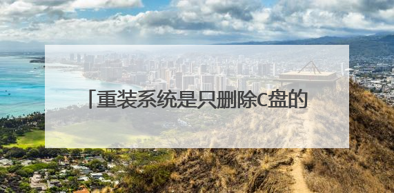 重装系统是只删除C盘的吗.D盘会不会被删除