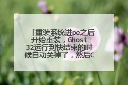 重装系统进pe之后开始重装,Ghost32运行到快结束的时候自动关掉了,然后C盘光显示却打不开