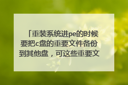 重装系统进pe的时候要把c盘的重要文件备份到其他盘，可这些重要文件在c盘怎么找啊