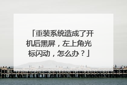 重装系统造成了开机后黑屏,左上角光标闪动,怎么办?