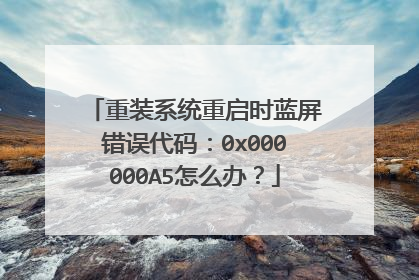 重装系统重启时蓝屏错误代码:0x000000A5怎么办?