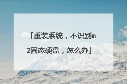 重装系统,不识别m2固态硬盘,怎么办