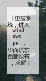 重装系统,进入windows pe ,里面啥东西都没有,求解!!!