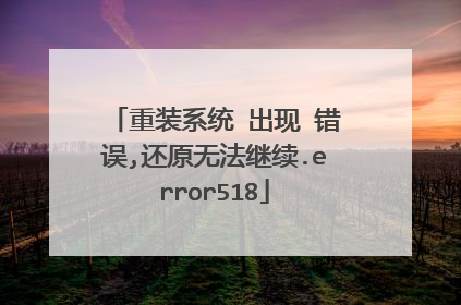 重装系统 出现 错误,还原无法继续.error518