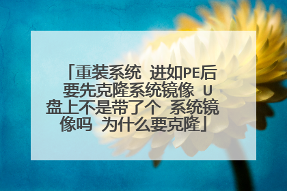 重装系统 进如PE后 要先克隆系统镜像 U盘上不是带了个 系统镜像吗 为什么要克隆