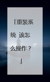 重装系统 该怎么操作？