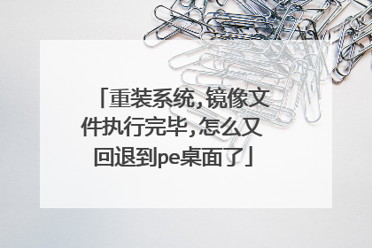 重装系统,镜像文件执行完毕,怎么又回退到pe桌面了