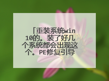 重装系统win10的。装了好几个系统都会出现这个。PE修复引导也不行?