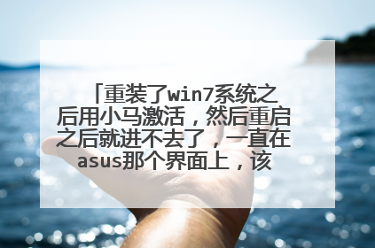 重装了win7系统之后用小马激活,然后重启之后就进不去了,一直在asus那个界面上,该怎么解决呢?