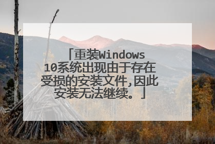 重装Windows10系统出现由于存在受损的安装文件,因此安装无法继续。