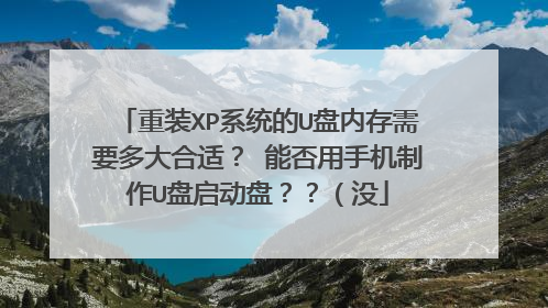 重装XP系统的U盘内存需要多大合适? 能否用手机制作U盘启动盘??(没