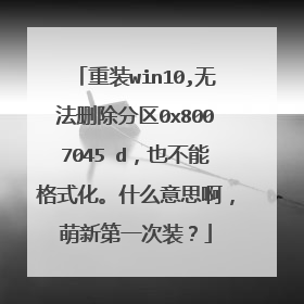 重装win10,无法删除分区0x8007045 d,也不能格式化。什么意思啊,萌新第一次装?