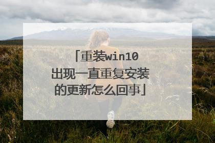 重装win10出现一直重复安装的更新怎么回事