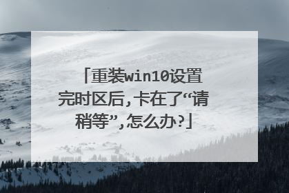 重装win10设置完时区后,卡在了“请稍等”,怎么办?