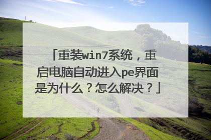 重装win7系统,重启电脑自动进入pe界面是为什么?怎么解决?