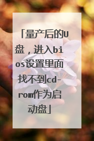 量产后的U盘,进入bios设置里面找不到cd-rom作为启动盘