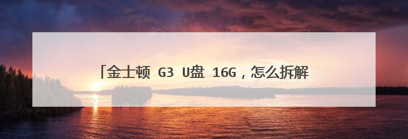 金士顿 G3 U盘 16G,怎么拆解,不是暴力的哦!(麻烦详细说明哦!)