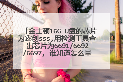金士顿16G U盘的芯片为鑫创sss,用检测工具查出芯片为6691/6692/6697, 谁知道怎么量产啊 无法格式化了