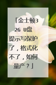 金士顿32G U盘提示写保护了,格式化不了,如何量产?