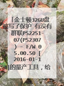 金士顿32GU盘被写了保护 有没有群联PS2251-07(PS2307) - F/W 05.00.50 [2016-01-14]的量产工具，给个链接