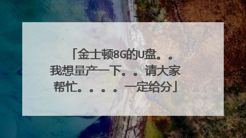 金士顿8G的U盘。。我想量产一下。。请大家帮忙。。。。一定给分