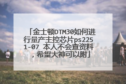 金士顿DTM30如何进行量产主控芯片ps2251-07 本人不会查资料,希望大神可以附