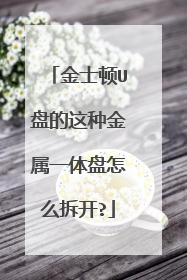 金士顿U盘的这种金属一体盘怎么拆开?