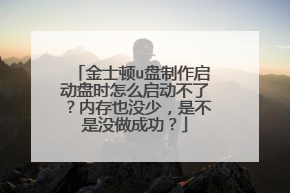 金士顿u盘制作启动盘时怎么启动不了?内存也没少,是不是没做成功?