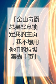 金山毒霸总是恶意锁定我的主页,我不想用你们的垃圾毒霸主页