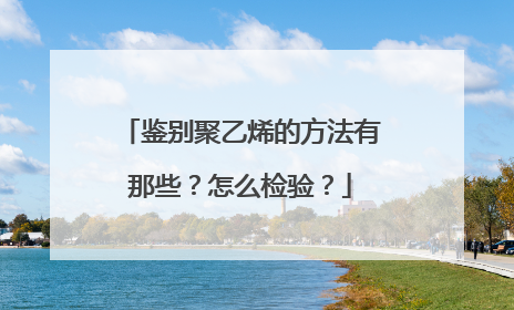 鉴别聚乙烯的方法有那些？怎么检验？