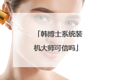 韩博士系统装机大师可信吗