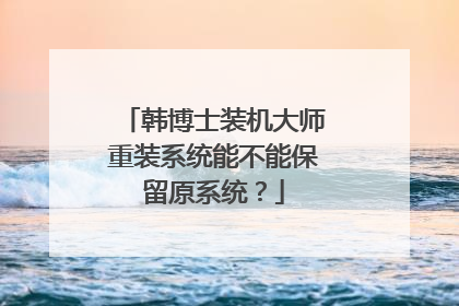 韩博士装机大师重装系统能不能保留原系统?