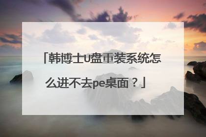 韩博士U盘重装系统怎么进不去pe桌面?