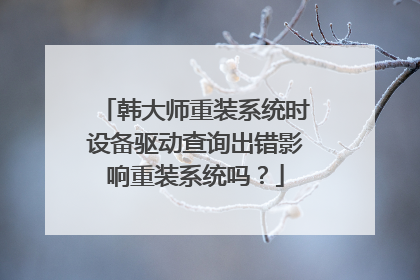 韩大师重装系统时设备驱动查询出错影响重装系统吗?