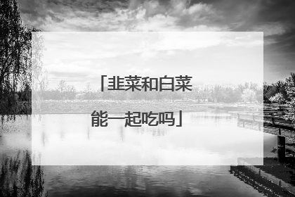 韭菜和白菜能一起吃吗