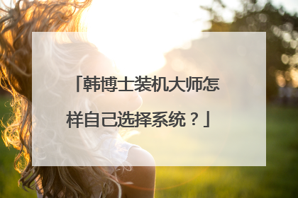 韩博士装机大师怎样自己选择系统?