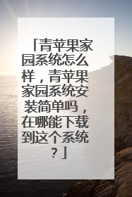 青苹果家园系统怎么样,青苹果家园系统安装简单吗,在哪能下载到这个系统?