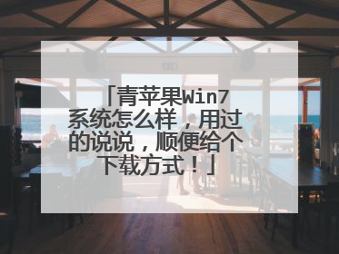 青苹果Win7系统怎么样,用过的说说,顺便给个下载方式!