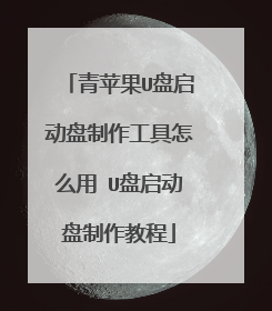 青苹果U盘启动盘制作工具怎么用 U盘启动盘制作教程
