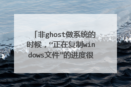 非ghost做系统的时候，“正在复制windows文件”的进度很快从0%跳到了100%是怎么回事？