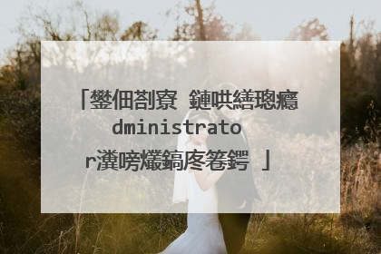 鐢佃剳寮�鏈哄繕璁癮dministrator瀵嗙爜鎬庝箞鍔�