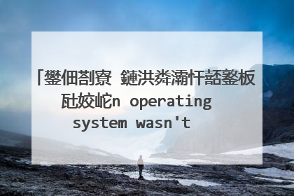 鐢佃剳寮�鏈洪粦灞忓嚭鐜板瓧姣岮n operatingsystem wasn't found. 鎬庝箞鍔烇紵